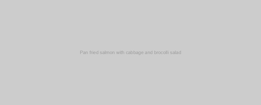 Pan fried salmon with cabbage and brocolli salad